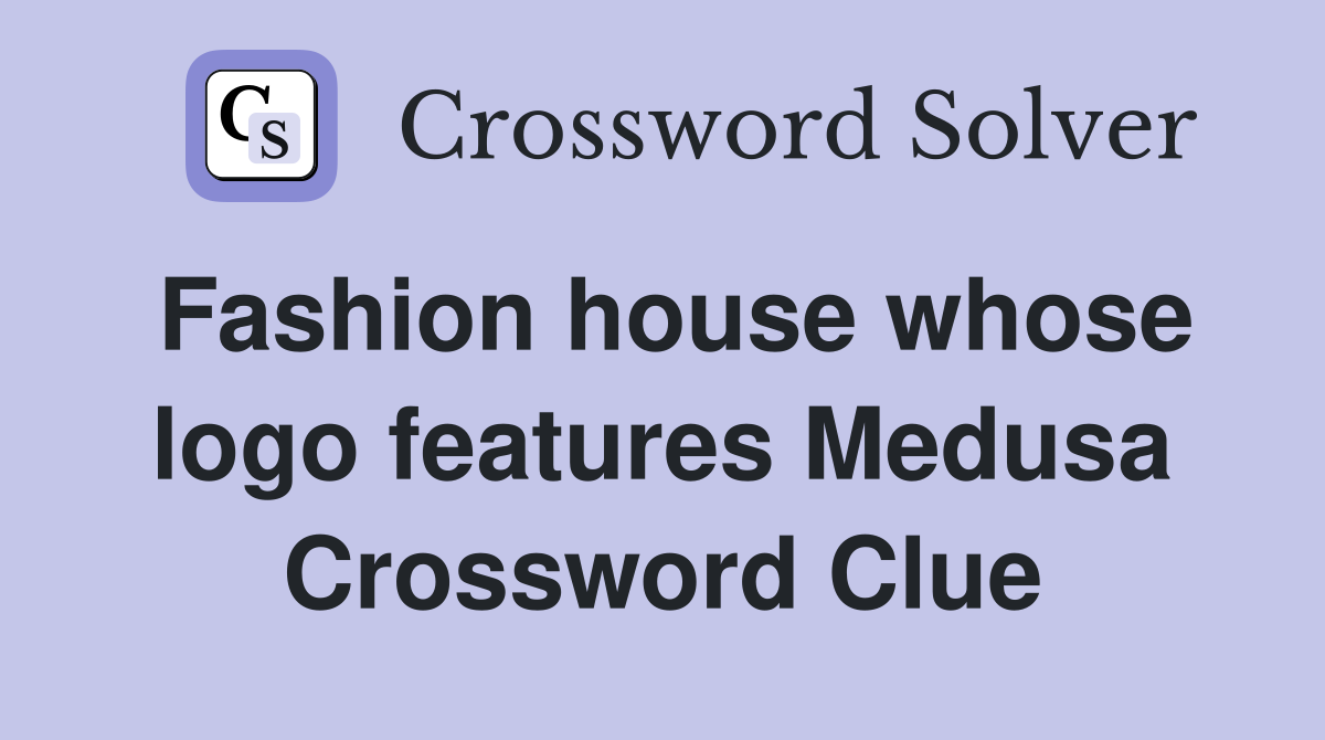 fashion-house-whose-logo-features-medusa-crossword-clue-answers